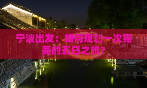 宁波出发：如何规划一次完美的五日之旅？