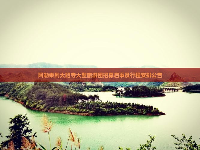 阿勒泰到大昭寺大型旅游团招募启事及行程安排公告