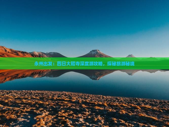 永州出发：四日大昭寺深度游攻略，探秘旅游秘境
