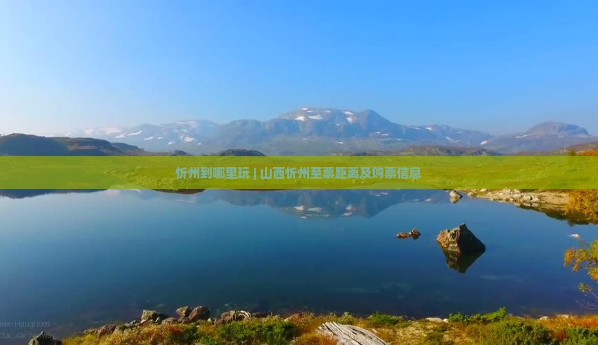 忻州到哪里玩 | 山西忻州至票距离及购票信息