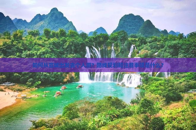 如何从宣城出发去个人游？路线规划和注意事项是什么？