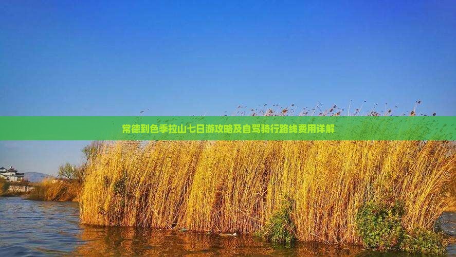 常德到色季拉山七日游攻略及自驾骑行路线费用详解