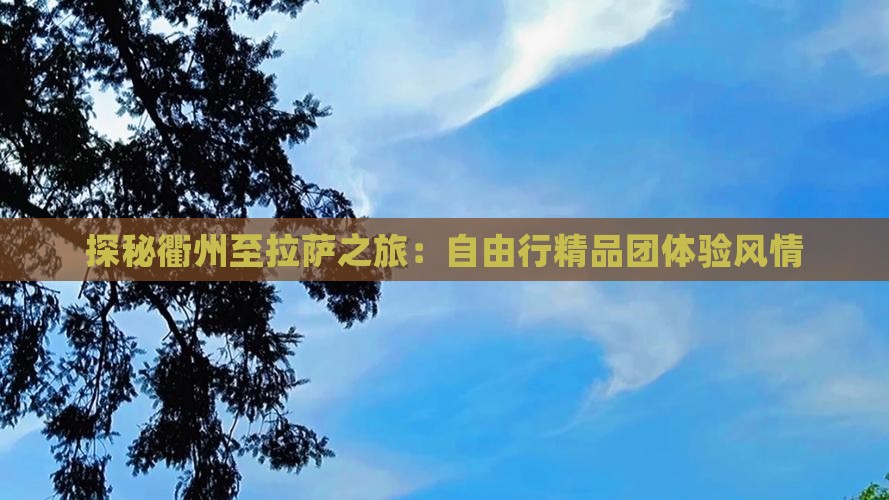 探秘衢州至拉萨之旅：自由行精品团体验风情