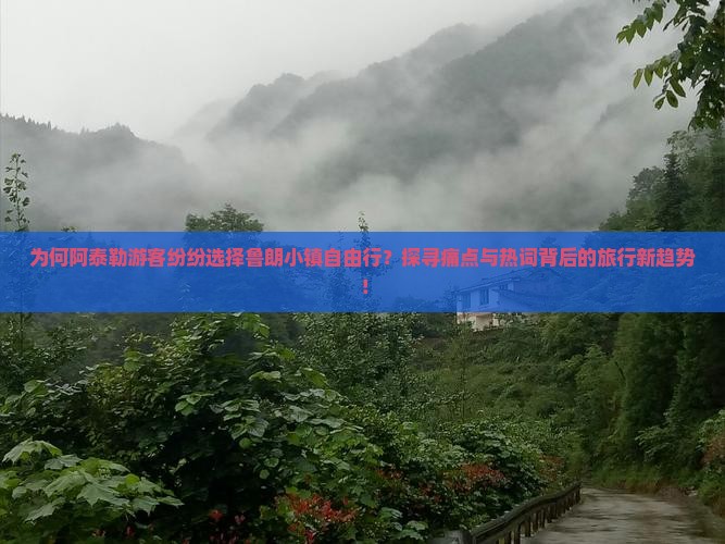 为何阿泰勒游客纷纷选择鲁朗小镇自由行？探寻痛点与热词背后的旅行新趋势！