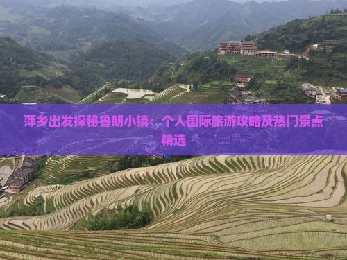 萍乡出发探秘鲁朗小镇：个人国际旅游攻略及热门景点精选