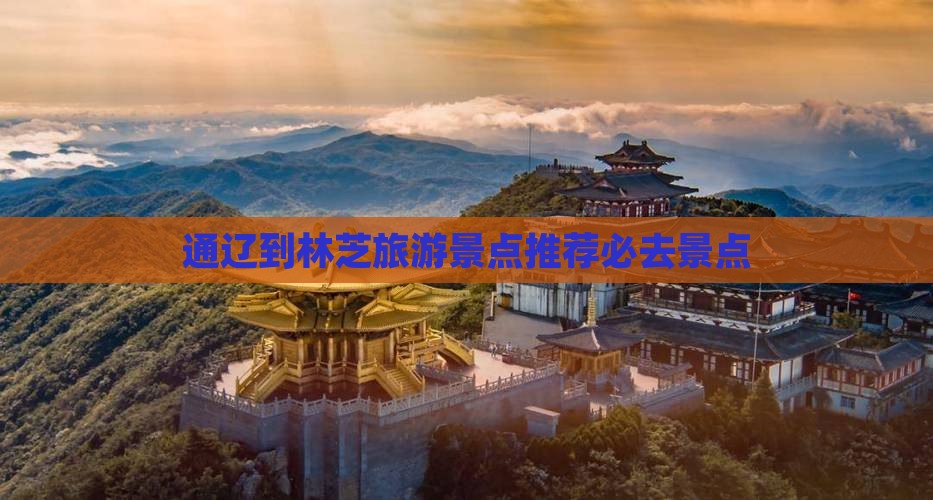 通辽到林芝旅游景点推荐必去景点