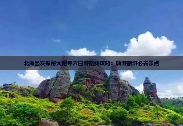 北海出发探秘大昭寺六日游路线攻略：畅游旅游必去景点