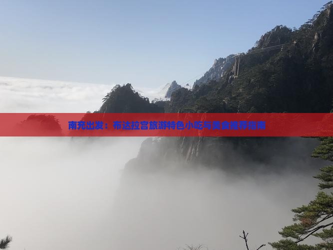 南充出发：布达拉宫旅游特色小吃与美食推荐指南