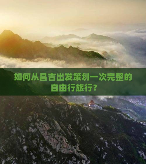 如何从昌吉出发策划一次完整的自由行旅行？