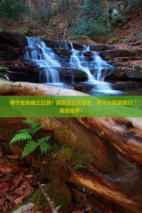 南宁去珠峰三日游？高原反应太难受，有什么轻装旅行装备推荐？