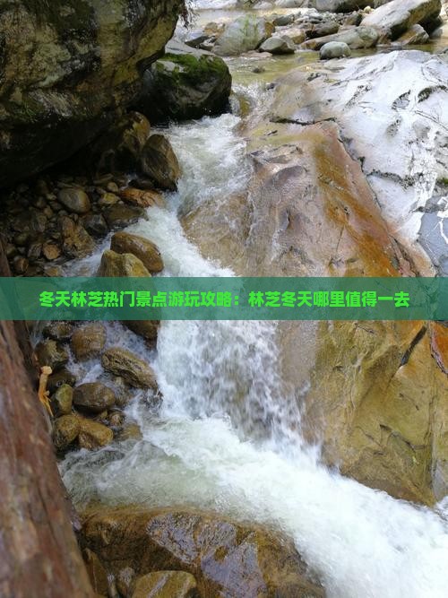 冬天林芝热门景点游玩攻略：林芝冬天哪里值得一去
