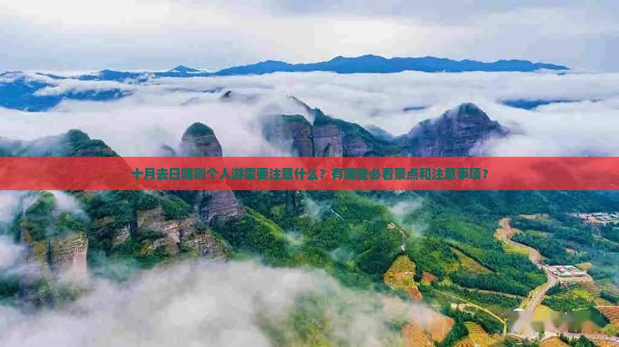 十月去日喀则个人游需要注意什么？有哪些必看景点和注意事项？