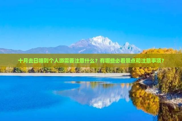 十月去日喀则个人游需要注意什么？有哪些必看景点和注意事项？