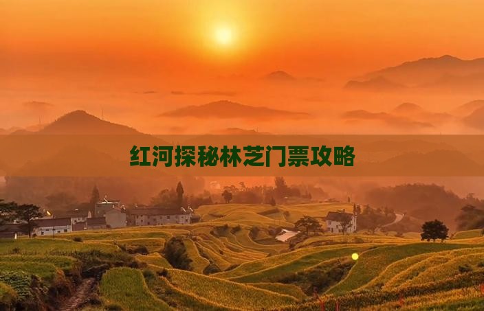 红河探秘林芝门票攻略