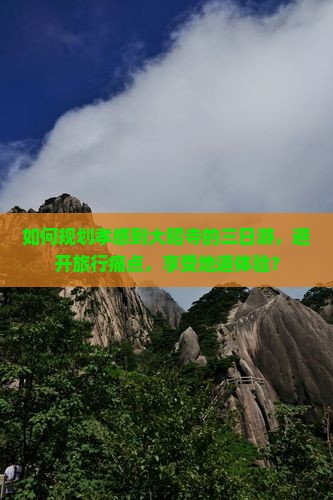 如何规划孝感到大昭寺的三日游，避开旅行痛点，享受地道体验？