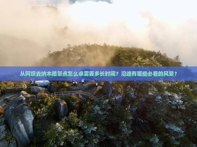 从阿坝去纳木措景点怎么卓需要多长时间？沿途有哪些必看的风景？