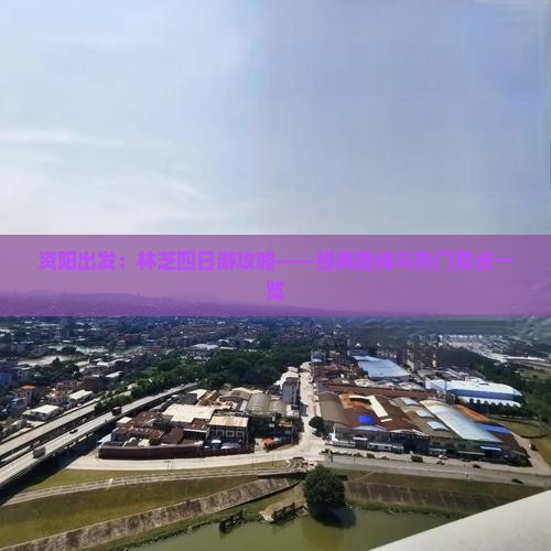 资阳出发：林芝四日游攻略——经典路线与热门景点一览