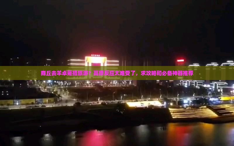 商丘去羊卓雍措旅游？高原反应太难受了，求攻略和必备神器推荐