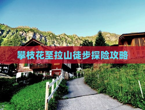 攀枝花至拉山徒步探险攻略