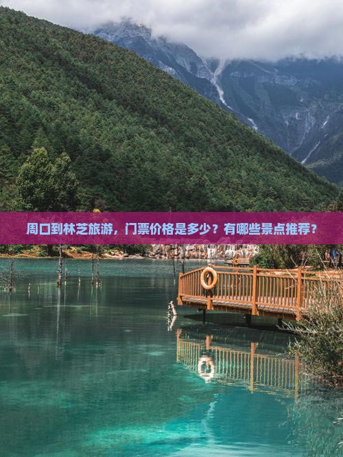 周口到林芝旅游，门票价格是多少？有哪些景点推荐？