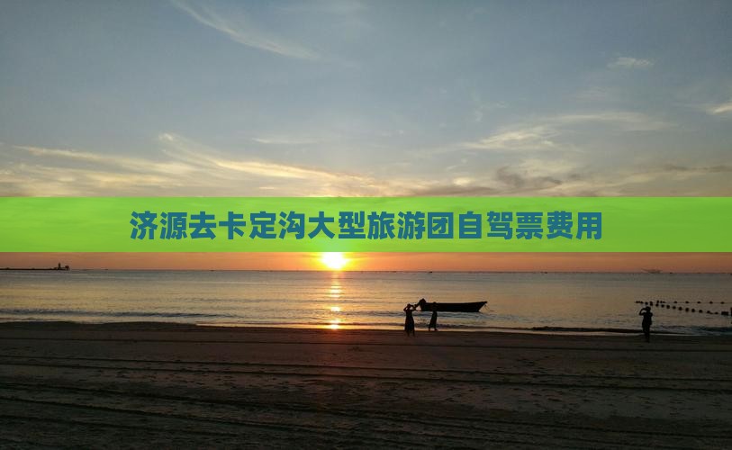 济源去卡定沟大型旅游团自驾票费用