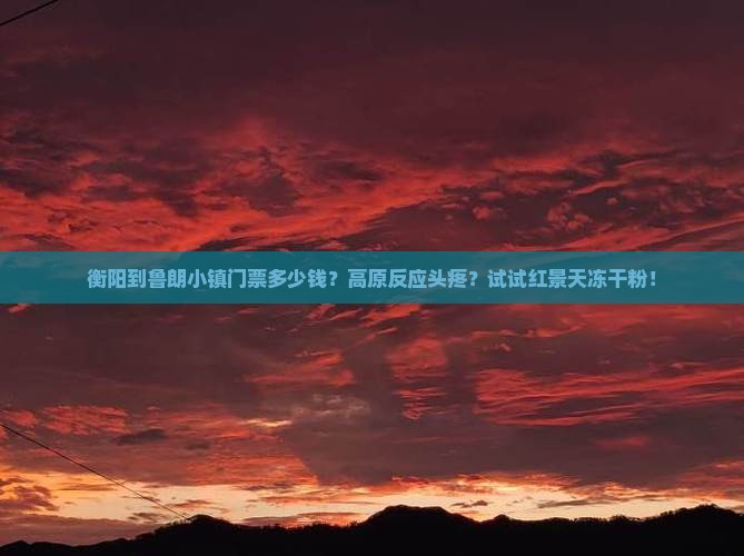 衡阳到鲁朗小镇门票多少钱？高原反应头疼？试试红景天冻干粉！