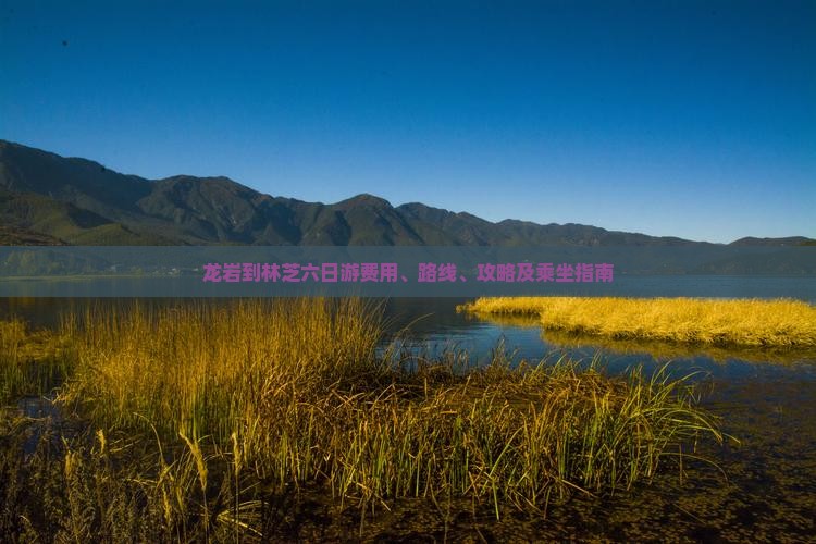 龙岩到林芝六日游费用、路线、攻略及乘坐指南
