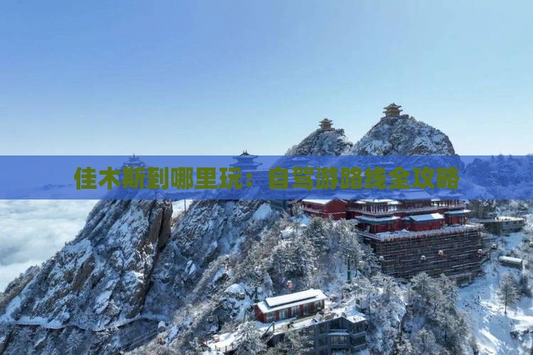 佳木斯到哪里玩：自驾游路线全攻略