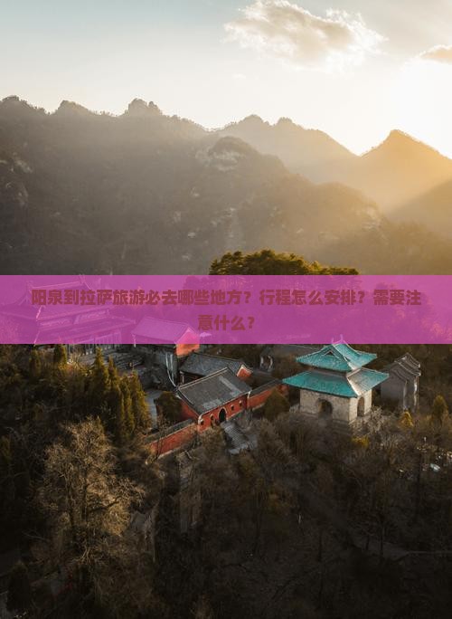 阳泉到拉萨旅游必去哪些地方？行程怎么安排？需要注意什么？