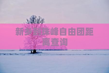 新乡到珠峰自由团距离查询