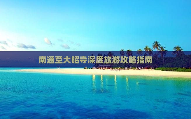 南通至大昭寺深度旅游攻略指南
