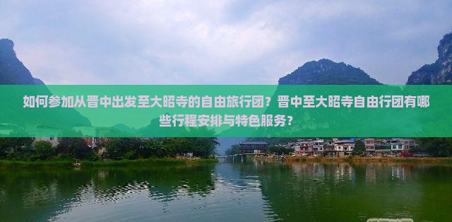 如何参加从晋中出发至大昭寺的自由旅行团？晋中至大昭寺自由行团有哪些行程安排与特色服务？