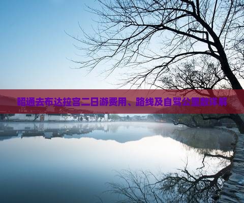 昭通去布达拉宫二日游费用、路线及自驾公里数详解