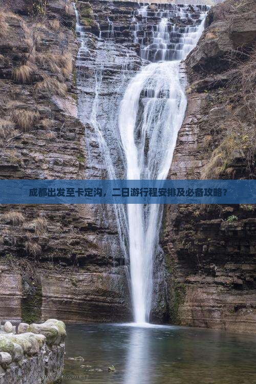 成都出发至卡定沟，二日游行程安排及必备攻略？
