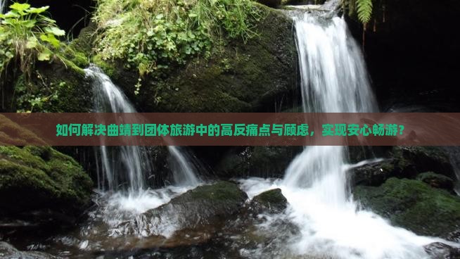 如何解决曲靖到团体旅游中的高反痛点与顾虑，实现安心畅游？