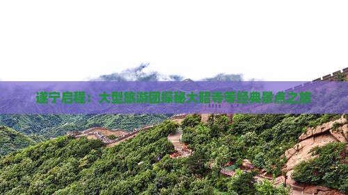 遂宁启程：大型旅游团探秘大昭寺等经典景点之旅