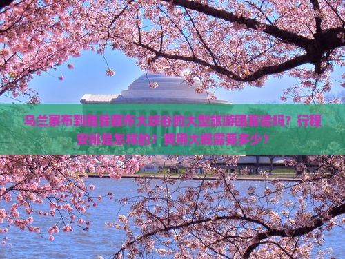 乌兰察布到雅鲁藏布大峡谷的大型旅游团靠谱吗？行程安排是怎样的？费用大概需要多少？