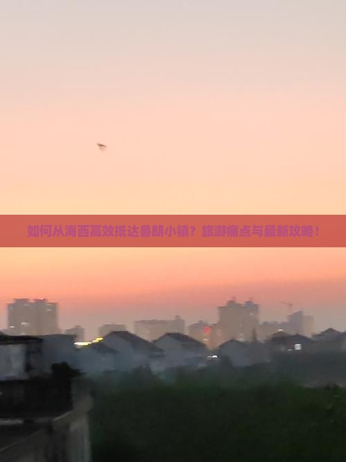 如何从海西高效抵达鲁朗小镇？旅游痛点与最新攻略！