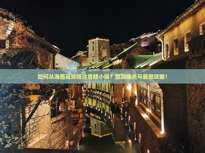 如何从海西高效抵达鲁朗小镇？旅游痛点与最新攻略！