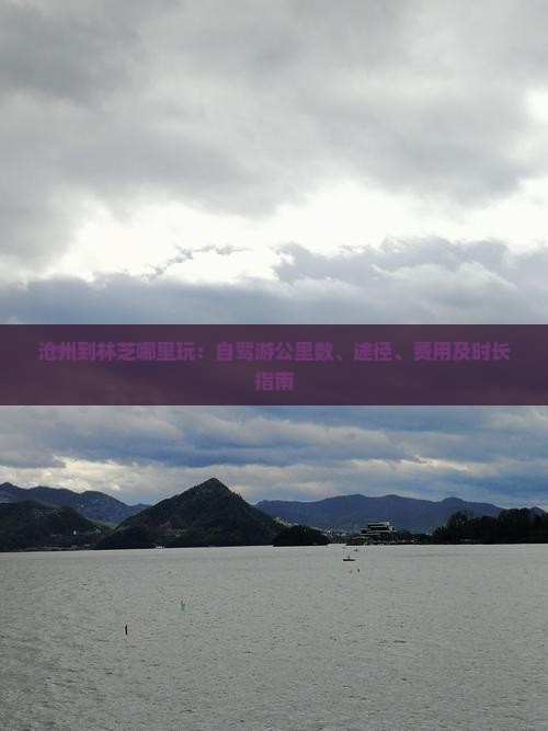 沧州到林芝哪里玩：自驾游公里数、途径、费用及时长指南