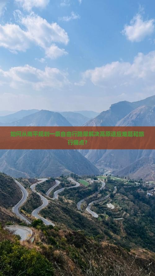 如何从南平规划一条自由行路犀解决高原适应难题和旅行痛点？