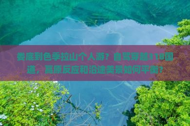 娄底到色季拉山个人游？自驾穿越318国道，高原反应和沿途美景如何平衡？