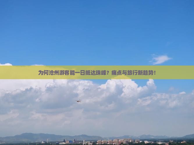 为何沧州游客能一日抵达珠峰？痛点与旅行新趋势！