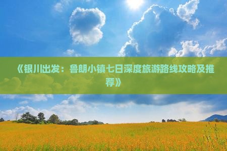 《银川出发：鲁朗小镇七日深度旅游路线攻略及推荐》