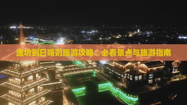 潍坊到日喀则旅游攻略：必看景点与旅游指南