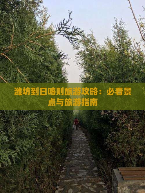 潍坊到日喀则旅游攻略：必看景点与旅游指南