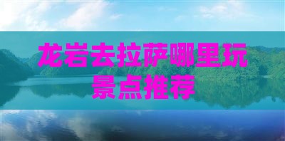 龙岩去拉萨哪里玩景点推荐
