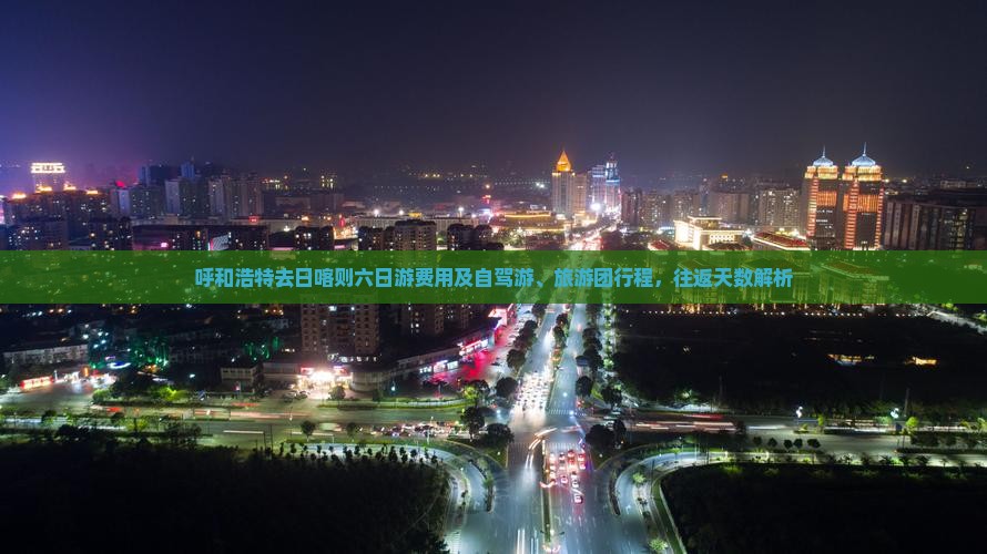 呼和浩特去日喀则六日游费用及自驾游、旅游团行程，往返天数解析
