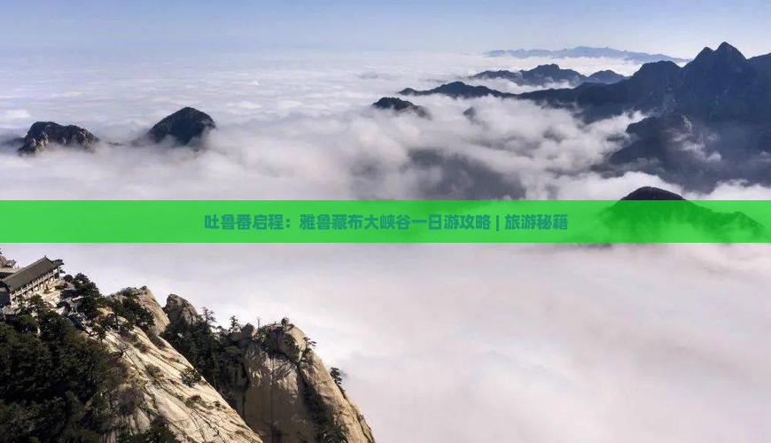 吐鲁番启程：雅鲁藏布大峡谷一日游攻略 | 旅游秘籍