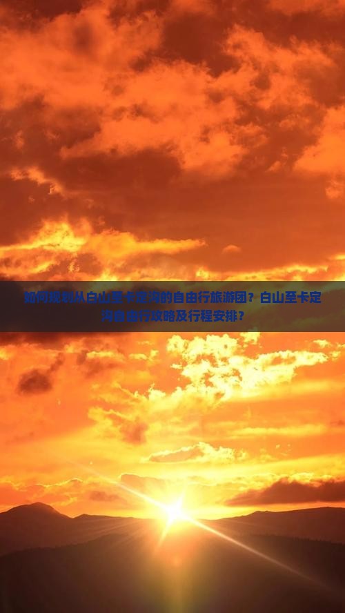 如何规划从白山至卡定沟的自由行旅游团？白山至卡定沟自由行攻略及行程安排？